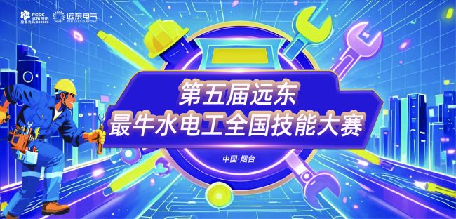技展远东 电亮未来 第五届“远东最牛水电工”全国技能大赛圆满落幕
